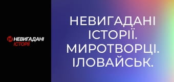 Невигадані історії. Миротворці. Іловайськ. Невигадані історії. Миротворці. Іловайськ.