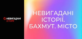 Невигадані історії. Бахмут. Місто і жителі.