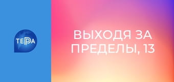 Выходя за пределы, 13 эп. Выходя за пределы, 13 эп.