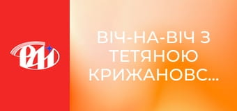 Віч-на-віч з Тетяною Крижановською. Віч-на-віч з Тетяною Крижановською.