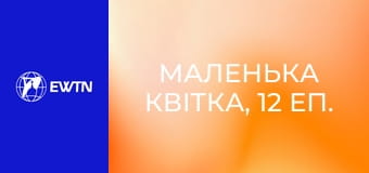 Маленька квітка, 12 еп. Любити так, щоб Ісуса любили.