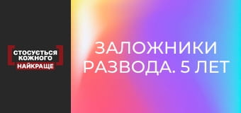 Заложники развода. 5 лет спустя
