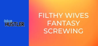 Filthy Wives Fantasy Screwing