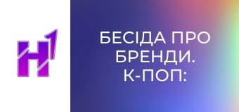 Бесіда про бренди. К-поп: Чому мільйони йдуть у цю індустрію?