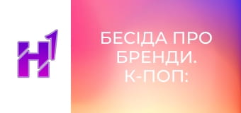 Бесіда про бренди. К-поп: Чому мільйони йдуть у цю індустрію?