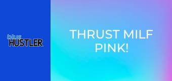 Thrust MILF Pink!