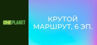 Крутой маршрут, 6 эп.