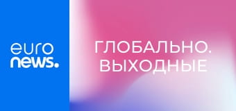 Глобально. Выходные