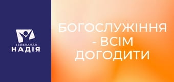 Богослужіння - Всім догодити неможливо
