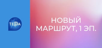 Новый маршрут, 1 эп. Новый маршрут, 1 эп.