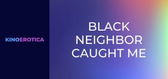Black Neighbor Caught Me Masturbating