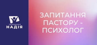 Запитання пастору - Психолог чи молитва?