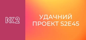 Удачний проект S2E45