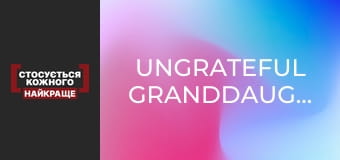 Ungrateful granddaughter