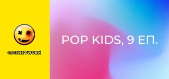 Pop Kids, 9 еп.