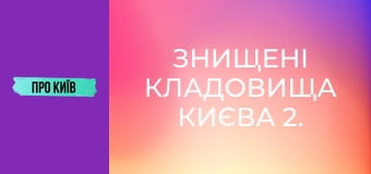 Знищені кладовища Києва 2. Правий берег.