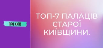 Топ-7 палаців Старої Київщини.