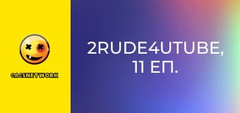 2Rude4UTube, 11 еп.