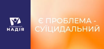 Є проблема - Суїцидальний синдром. Як допомогти?