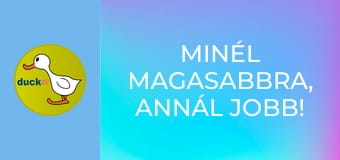 Minél magasabbra, annál jobb! /vagy/ Hadd nézzem csak!