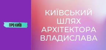Київський шлях архітектора Владислава Городецького. Що він зробив в Києві?