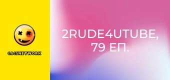 2Rude4UTube, 79 еп.