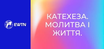 Катехеза. Молитва і життя. Катехизм Католицької Церкви: частина 6.