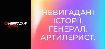 Невигадані історії. Генерал. Артилерист.