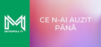 Ce n-ai auzit până acum Ce n-ai auzit până acum