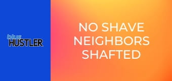 No Shave Neighbors Shafted