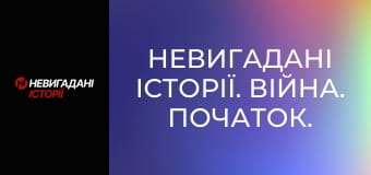 Невигадані історії. Війна. Початок. Невигадані історії. Війна. Початок.