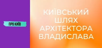 Київський шлях архітектора Владислава Городецького. Що він зробив в Києві?