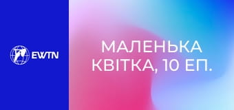 Маленька квітка, 10 еп. Слабкість.