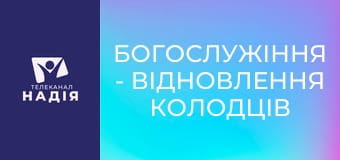 Богослужіння - Відновлення колодців