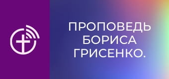 Проповедь Бориса Грисенко.