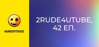 2Rude4UTube, 42 еп.