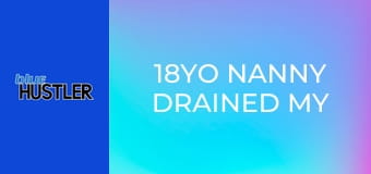 18YO Nanny Drained My Dong!