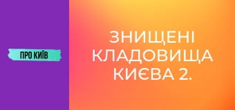 Знищені кладовища Києва 2. Правий берег.