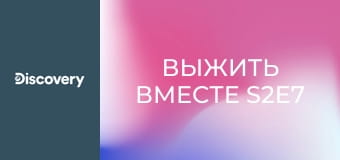 Выжить вместе S2E7