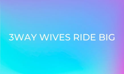 3Way Wives Ride Big Dongs