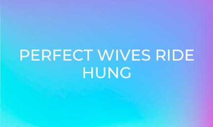 Perfect Wives Ride Hung Hubbys