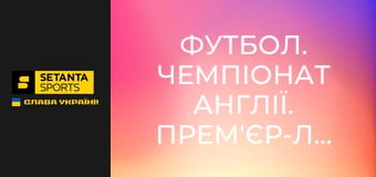 Футбол. Чемпіонат Англії. Прем'єр-ліга. Вест Гем Юнайтед - Арсенал. Пряма трансляція.
