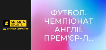 Футбол. Чемпіонат Англії. Прем'єр-ліга. Вест Гем Юнайтед - Арсенал. Пряма трансляція.
