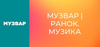 МУЗВАР | Ранок. Музика для бадьорого ранку.