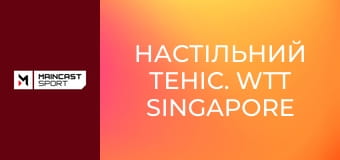 Настільний теніс. WTT Singapore Smash. Огляд.