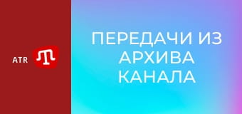 Передачи из архива канала ATR.