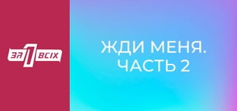 Жди меня. Часть 2