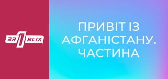 Привіт із Афганістану. Частина 2