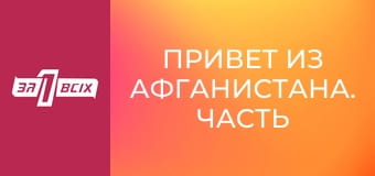 Привет из Афганистана. Часть 2