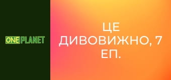 Це дивовижно, 7 еп.